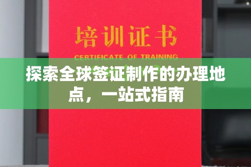 杨浦探索全球签证制作的办理地点，一站式指南