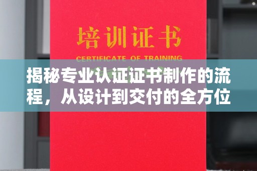 杨浦揭秘专业认证证书制作的流程，从设计到交付的全方位指南