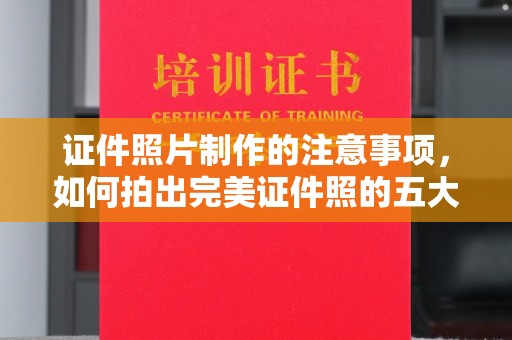 杨浦证件照片制作的注意事项，如何拍出完美证件照的五大秘诀