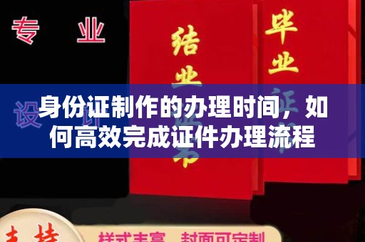 杨浦身份证制作的办理时间，如何高效完成证件办理流程