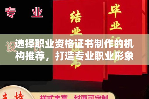 杨浦选择职业资格证书制作的机构推荐，打造专业职业形象