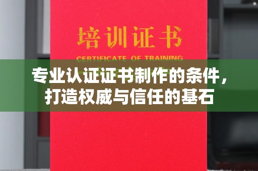 杨浦专业认证证书制作的条件，打造权威与信任的基石