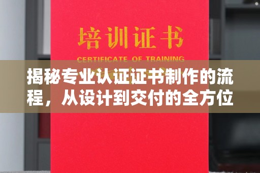 杨浦揭秘专业认证证书制作的流程，从设计到交付的全方位指南