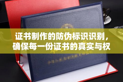 杨浦证书制作的防伪标识识别，确保每一份证书的真实与权威