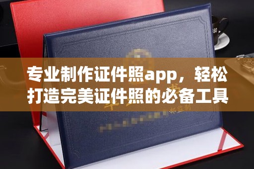 杨浦专业制作证件照app，轻松打造完美证件照的必备工具