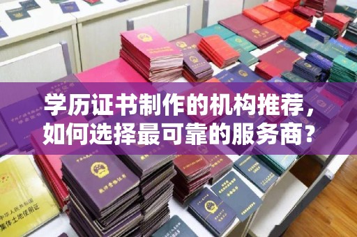 杨浦学历证书制作的机构推荐，如何选择最可靠的服务商？