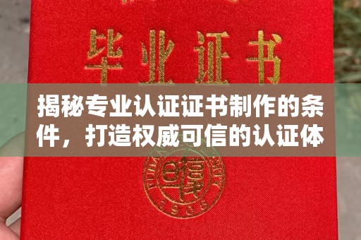 杨浦揭秘专业认证证书制作的条件，打造权威可信的认证体系