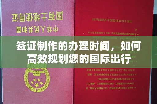 杨浦签证制作的办理时间，如何高效规划您的国际出行