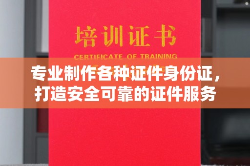 杨浦专业制作各种证件身份证，打造安全可靠的证件服务