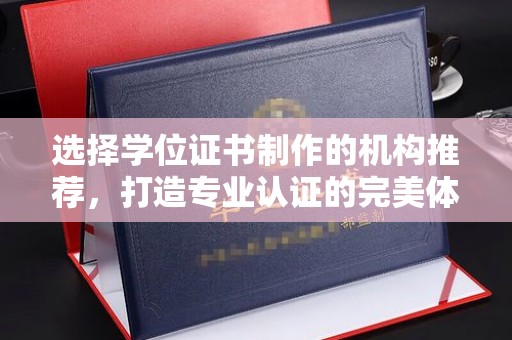 杨浦选择学位证书制作的机构推荐，打造专业认证的完美体验