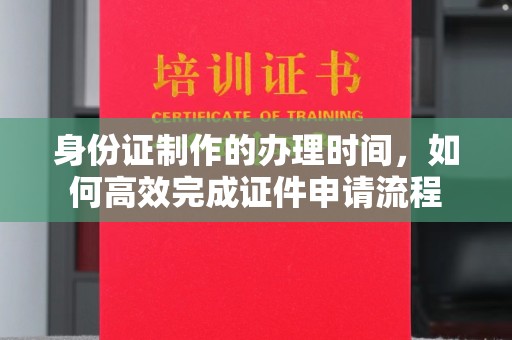 杨浦身份证制作的办理时间，如何高效完成证件申请流程