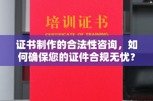 杨浦证书制作的合法性咨询，如何确保您的证件合规无忧？