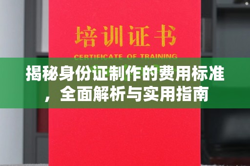杨浦揭秘身份证制作的费用标准，全面解析与实用指南